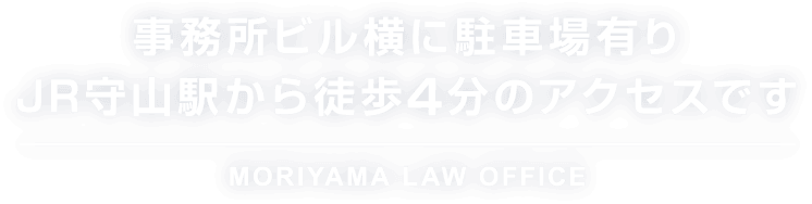 事務所ビル横に駐車場有り JR守山駅から徒歩4分のアクセスです MORIYAMA LAW OFFICE